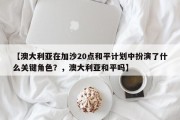 【澳大利亚在加沙20点和平计划中扮演了什么关键角色？，澳大利亚和平吗】