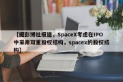 【据彭博社报道，SpaceX考虑在IPO中采用双重股权结构，spacex的股权结构】