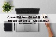 OpenAI新推Sora视频生成器：人物肖像需审核才能生成（人像生成网站）