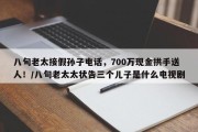 八旬老太接假孙子电话，700万现金拱手送人！/八旬老太太状告三个儿子是什么电视剧