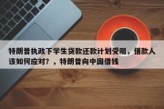 特朗普执政下学生贷款还款计划受阻，借款人该如何应对？，特朗普向中国借钱