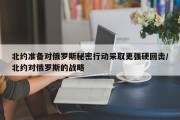 北约准备对俄罗斯秘密行动采取更强硬回击/北约对俄罗斯的战略
