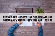 包含四名苏格兰志愿者在加沙救援船队遭拦截后被以色列军方扣押，引发世界关注！的词条