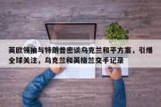 英欧领袖与特朗普密谈乌克兰和平方案，引爆全球关注，乌克兰和英格兰交手记录