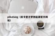 pikatang（皮卡堂之梦想起源官方网站）