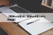【死神vs火影18，死神vs火影184人终极版】