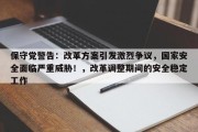 保守党警告：改革方案引发激烈争议，国家安全面临严重威胁！，改革调整期间的安全稳定工作