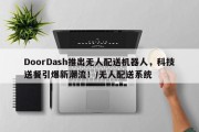 DoorDash推出无人配送机器人，科技送餐引爆新潮流！/无人配送系统