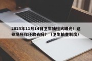 2025年11月14日卫生抽检大曝光！这些场所你还敢去吗？（卫生抽查制度）
