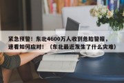 紧急预警！东北4600万人收到危险警报，速看如何应对！（东北最近发生了什么灾难）