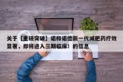 关于【重磅突破】诺和诺德新一代减肥药疗效显著，即将进入三期临床！的信息