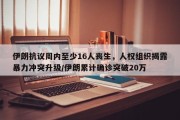 伊朗抗议周内至少16人丧生，人权组织揭露暴力冲突升级/伊朗累计确诊突破20万
