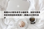 美国2025财年赤字小幅收窄，关税与债务利息双双创历史新高！/美国2020财年赤字