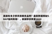 美国有多少移民依赖食品券？最新数据揭秘SNAP福利真相！，美国移民数量2020