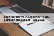 英国央行敲响警钟：人工智能泡沫一旦破裂，全球市场恐遭断崖式暴跌！的简单介绍