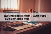 大连突发9例本土确诊病例，活动轨迹公布！（大连公布9例确诊详情）