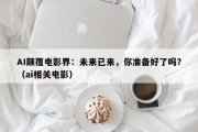 AI颠覆电影界：未来已来，你准备好了吗？（ai相关电影）