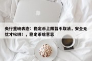 央行重磅表态：稳定币上限暂不取消，安全无忧才松绑！，稳定币啥意思