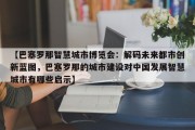 【巴塞罗那智慧城市博览会：解码未来都市创新蓝图，巴塞罗那的城市建设对中国发展智慧城市有哪些启示】