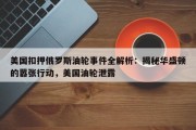 美国扣押俄罗斯油轮事件全解析：揭秘华盛顿的嚣张行动，美国油轮泄露