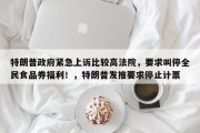 特朗普政府紧急上诉比较高法院，要求叫停全民食品券福利！，特朗普发推要求停止计票