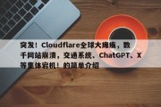 突发！Cloudflare全球大瘫痪，数千网站崩溃，交通系统、ChatGPT、X等集体宕机！的简单介绍