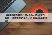 【日本8月失业率升至2.6%，创13个月新高！经济寒冬已至？，日本2020年失业率】