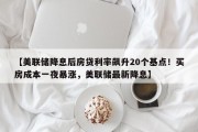 【美联储降息后房贷利率飙升20个基点！买房成本一夜暴涨，美联储最新降息】