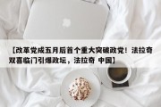 【改革党成五月后首个重大突破政党！法拉奇双喜临门引爆政坛，法拉奇 中国】