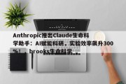 Anthropic推出Claude生命科学助手：AI赋能科研，实验效率飙升300%！，brooks生命科学