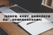 【隐形防护盾：每天用它，肌肤强韧透亮不惧挑战！，隐形盾防臭袜真的有效果吗】