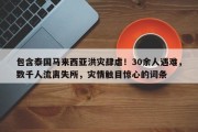 包含泰国马来西亚洪灾肆虐！30余人遇难，数千人流离失所，灾情触目惊心的词条