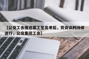【公交工会推迟罢工至高考后，劳资谈判持续进行，公交集团工会】