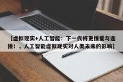 【虚拟现实+人工智能：下一代将更懂爱与连接！，人工智能虚拟现实对人类未来的影响】
