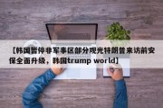 【韩国暂停非军事区部分观光特朗普来访前安保全面升级，韩国trump world】