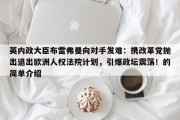 英内政大臣布雷弗曼向对手发难：携改革党抛出退出欧洲人权法院计划，引爆政坛震荡！的简单介绍