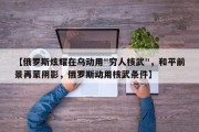 【俄罗斯炫耀在乌动用"穷人核武"，和平前景再蒙阴影，俄罗斯动用核武条件】