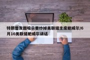 特朗普发图暗示要炒掉美联储主席鲍威尔/6月16美联储鲍威尔讲话