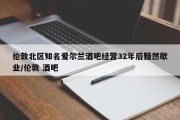 伦敦北区知名爱尔兰酒吧经营32年后黯然歇业/伦敦 酒吧