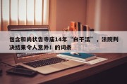 包含和尚状告寺庙14年“白干活”，法院判决结果令人意外！的词条