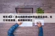明年动工！南北线新砖城地铁站建设启动，出行将更便捷，南砖新村拆迁