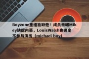 Boyzone重组独缺他！成员亲曝Mikey缺席内幕，LouisWalsh也确定不参与演出（michael boy）