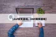 【dnf网页游戏，DNF网页游戏】