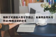 梅根王妃面临人生十字路口，未来何去何从引热议/梅根王妃的全名