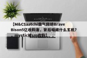 【M&CSaatchi霸气回绝BraveBison5亿收购案，背后暗藏什么玄机？，mystic被sm收购】