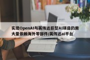 实现OpenAI与英伟达巨型AI项目仍需大量依赖海外零部件/英伟达ai平台