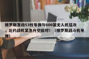俄罗斯发动53枚导弹与600架无人机猛攻，北约战机紧急升空应对！（俄罗斯战斗机导弹）