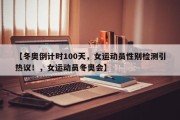 【冬奥倒计时100天，女运动员性别检测引热议！，女运动员冬奥会】