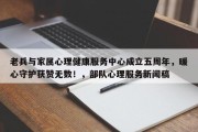 老兵与家属心理健康服务中心成立五周年，暖心守护获赞无数！，部队心理服务新闻稿