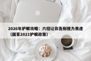 2026年护眼攻略：六招让你告别视力焦虑（国家2021护眼政策）